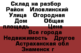 Склад на разбор. › Район ­ Иловлинский › Улица ­ Огородная › Дом ­ 25 › Общая площадь ­ 651 › Цена ­ 450 000 - Все города Недвижимость » Другое   . Астраханская обл.,Знаменск г.